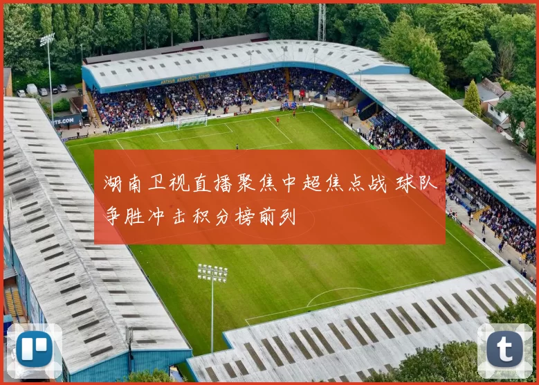 湖南卫视直播聚焦中超焦点战 球队争胜冲击积分榜前列