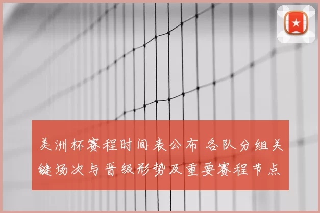 美洲杯赛程时间表公布 各队分组关键场次与晋级形势及重要赛程节点解读