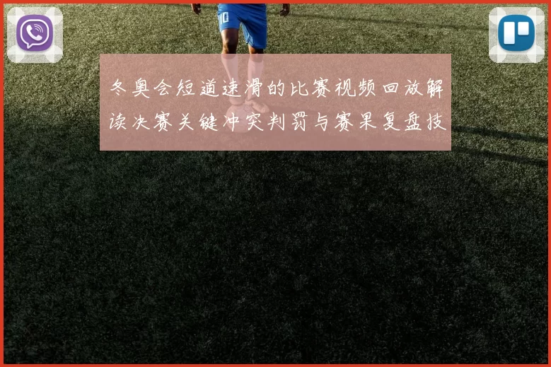 冬奥会短道速滑的比赛视频回放解读决赛关键冲突判罚与赛果复盘技术点评