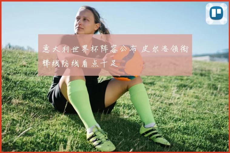 意大利世界杯阵容公布 皮尔洛领衔锋线防线看点十足