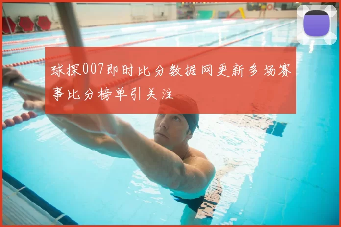 球探007即时比分数据网更新多场赛事比分榜单引关注