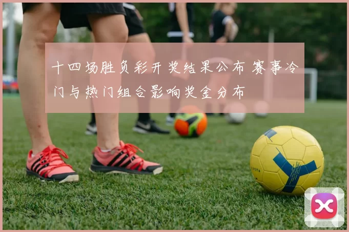 十四场胜负彩开奖结果公布 赛事冷门与热门组合影响奖金分布