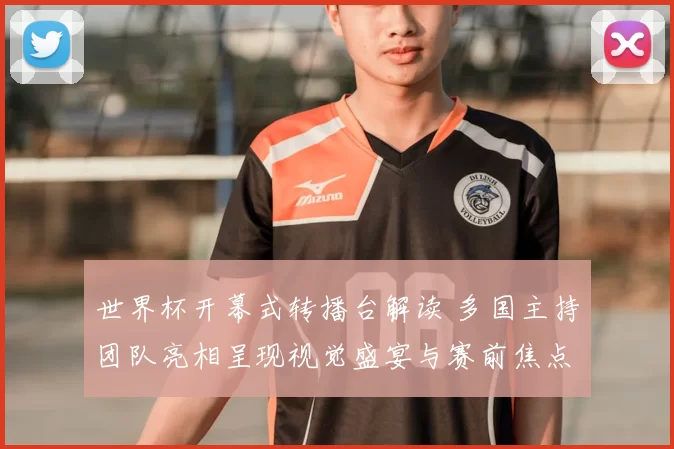 世界杯开幕式转播台解读 多国主持团队亮相呈现视觉盛宴与赛前焦点