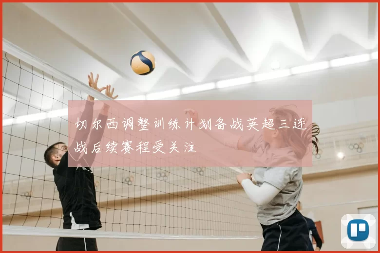 切尔西调整训练计划备战英超三连战后续赛程受关注