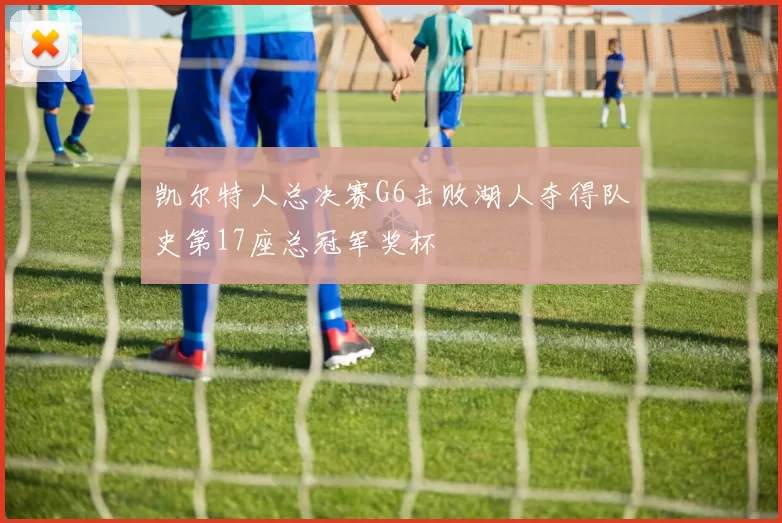 凯尔特人总决赛G6击败湖人夺得队史第17座总冠军奖杯