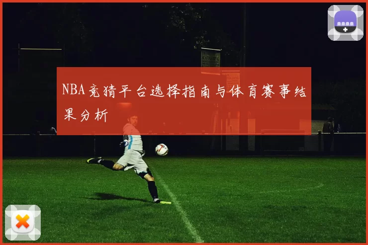 NBA竞猜平台选择指南与体育赛事结果分析