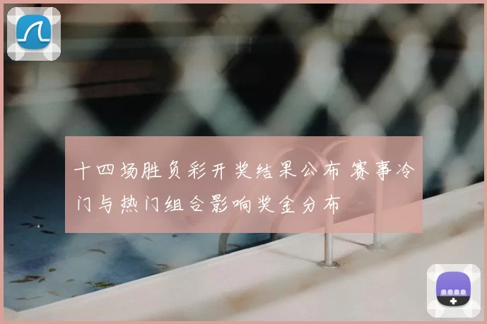 十四场胜负彩开奖结果公布 赛事冷门与热门组合影响奖金分布