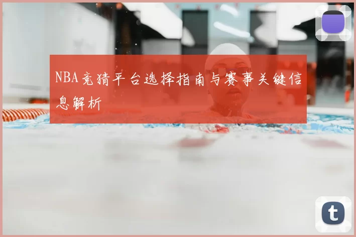 NBA竞猜平台选择指南与赛事关键信息解析