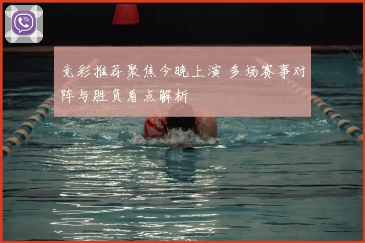 竞彩推荐聚焦今晚上演 多场赛事对阵与胜负看点解析