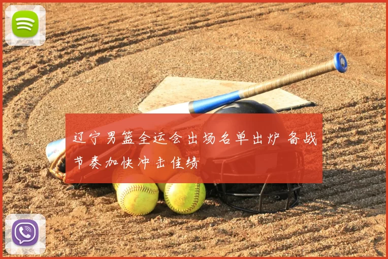 辽宁男篮全运会出场名单出炉 备战节奏加快冲击佳绩