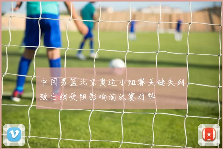 中国男篮北京奥运小组赛关键失利致出线受阻影响淘汰赛对阵