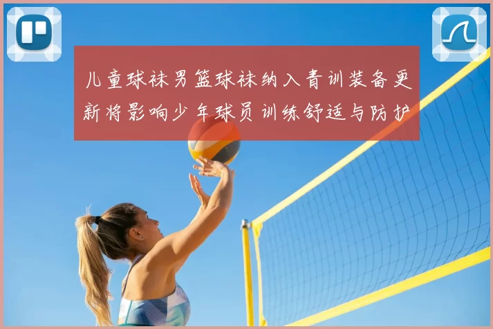 儿童球袜男篮球袜纳入青训装备更新将影响少年球员训练舒适与防护