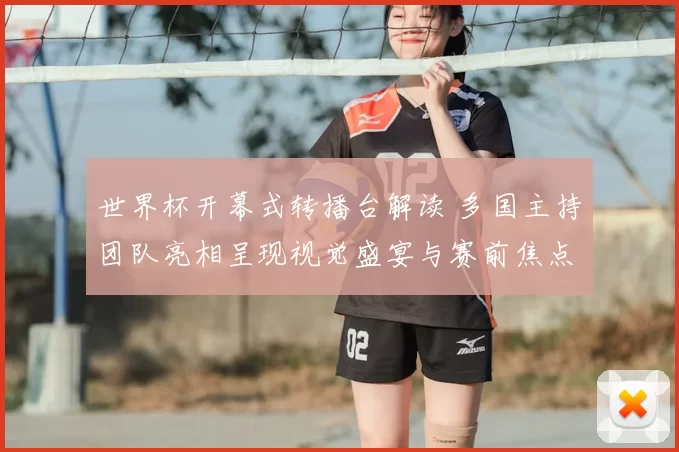 世界杯开幕式转播台解读 多国主持团队亮相呈现视觉盛宴与赛前焦点