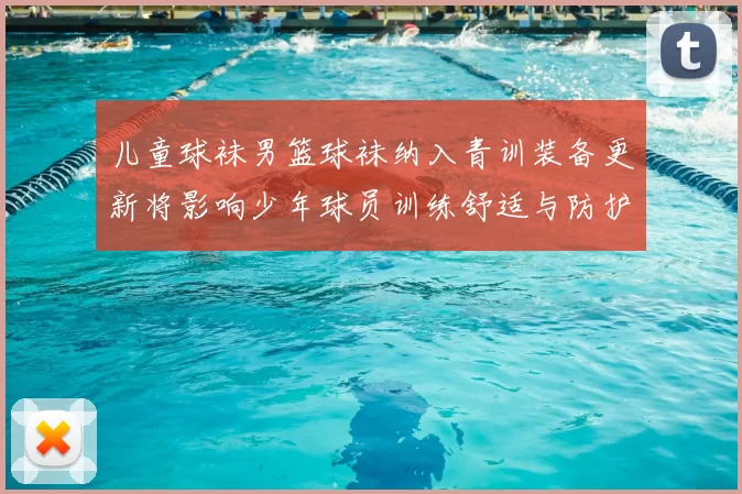 儿童球袜男篮球袜纳入青训装备更新将影响少年球员训练舒适与防护