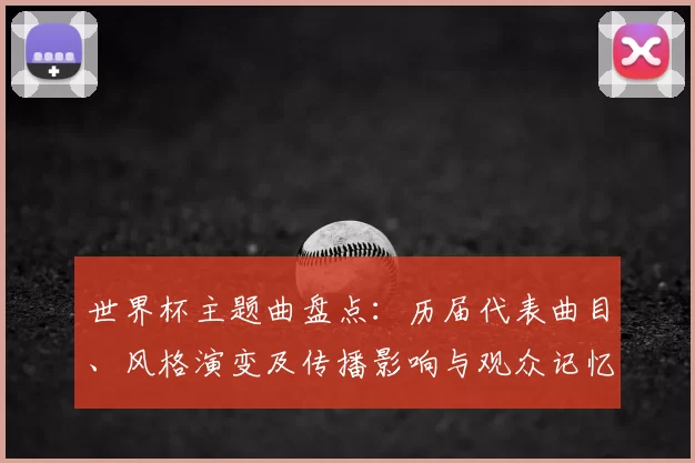 世界杯主题曲盘点:历届代表曲目、风格演变及传播影响与观众记忆