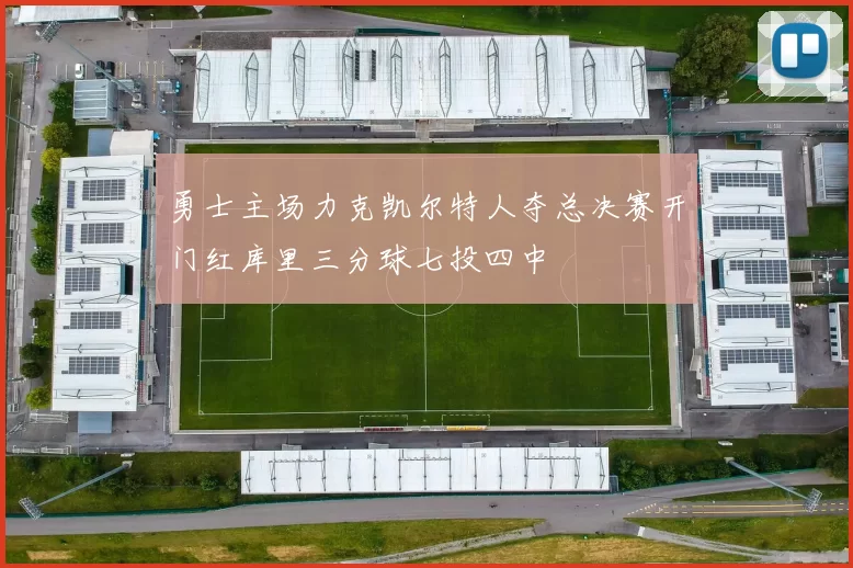 勇士主场力克凯尔特人夺总决赛开门红库里三分球七投四中