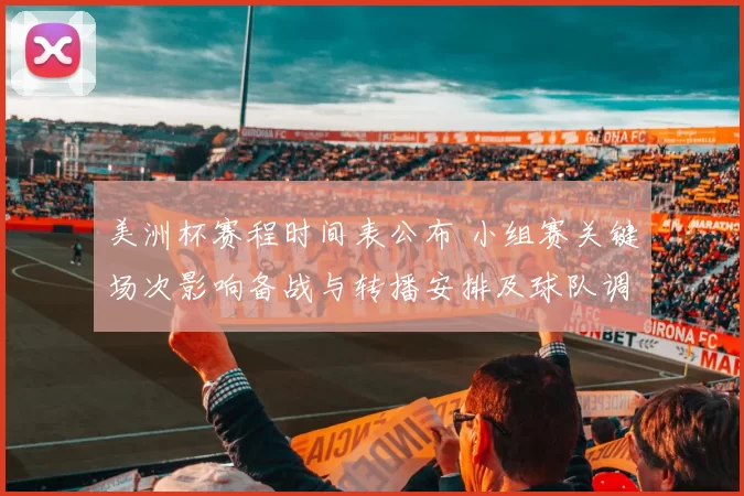 美洲杯赛程时间表公布 小组赛关键场次影响备战与转播安排及球队调配