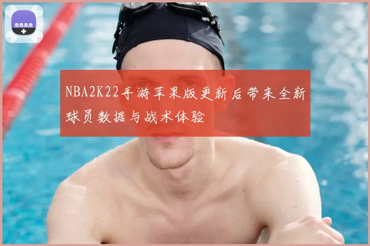 NBA2K22手游苹果版更新后带来全新球员数据与战术体验