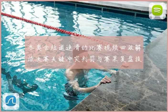 冬奥会短道速滑的比赛视频回放解读决赛关键冲突判罚与赛果复盘技术点评