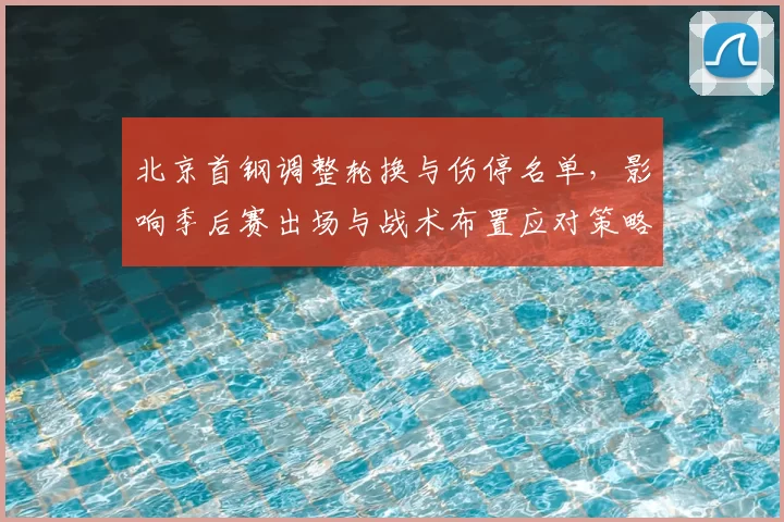 北京首钢调整轮换与伤停名单，影响季后赛出场与战术布置应对策略
