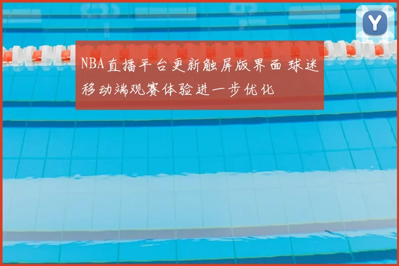 NBA直播平台更新触屏版界面 球迷移动端观赛体验进一步优化