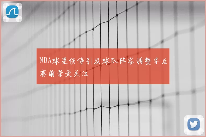 NBA球星伤停引发球队阵容调整季后赛前景受关注