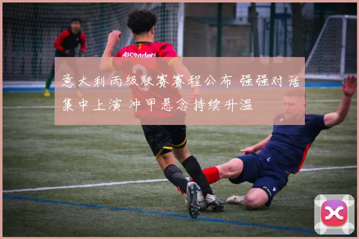 意大利丙级联赛赛程公布 强强对话集中上演 冲甲悬念持续升温