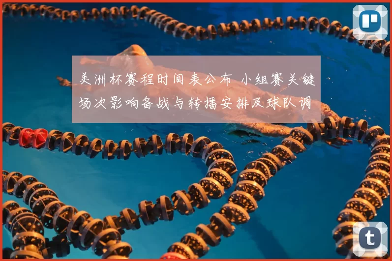 美洲杯赛程时间表公布 小组赛关键场次影响备战与转播安排及球队调配