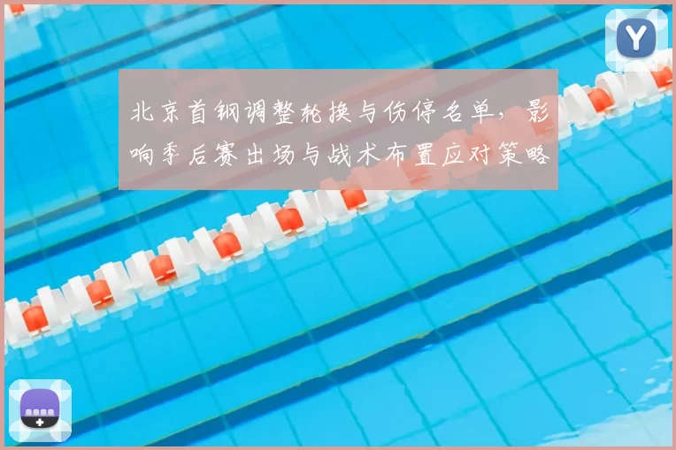 北京首钢调整轮换与伤停名单，影响季后赛出场与战术布置应对策略