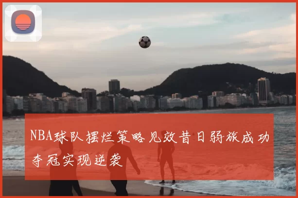 NBA球队摆烂策略见效昔日弱旅成功夺冠实现逆袭