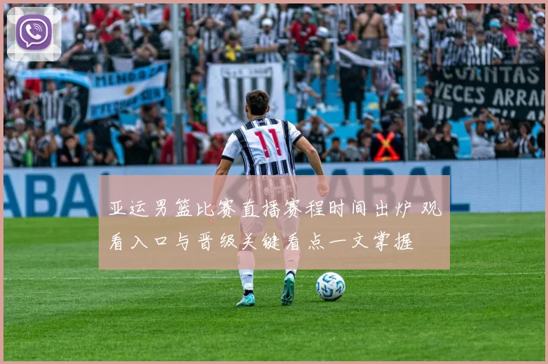 亚运男篮比赛直播赛程时间出炉 观看入口与晋级关键看点一文掌握