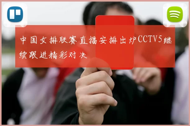 中国女排联赛直播安排出炉CCTV5继续跟进精彩对决