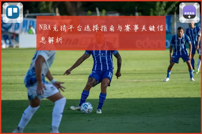 NBA竞猜平台选择指南与赛事关键信息解析