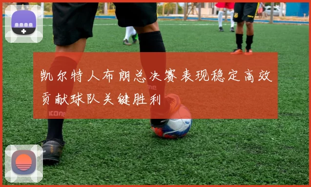 凯尔特人布朗总决赛表现稳定高效贡献球队关键胜利