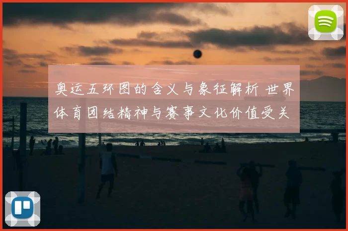 奥运五环图的含义与象征解析 世界体育团结精神与赛事文化价值受关注