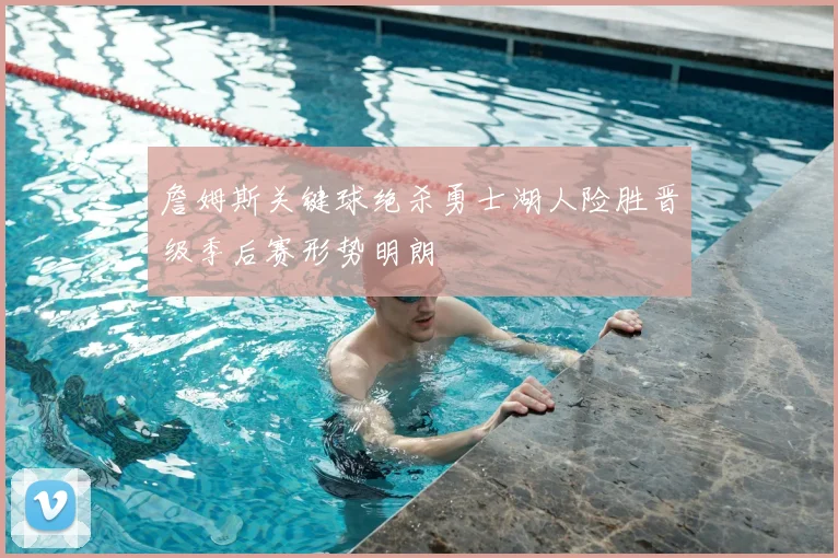 詹姆斯关键球绝杀勇士湖人险胜晋级季后赛形势明朗