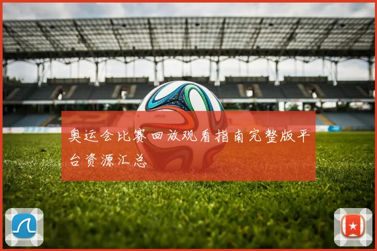奥运会比赛回放观看指南完整版平台资源汇总