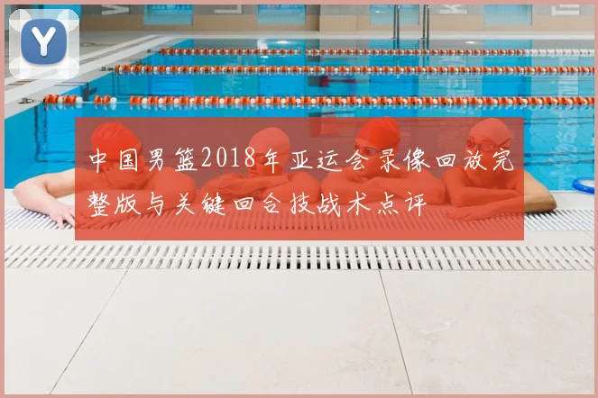 中国男篮2018年亚运会录像回放完整版与关键回合技战术点评