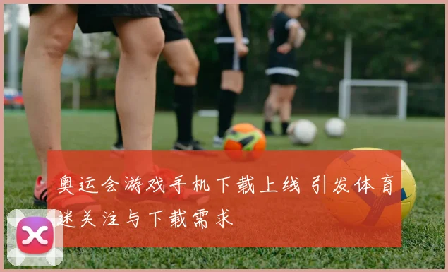 奥运会游戏手机下载上线 引发体育迷关注与下载需求
