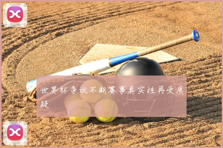 世界杯争议不断赛事真实性再受质疑
