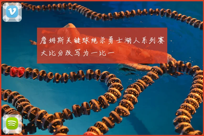 詹姆斯关键球绝杀勇士湖人系列赛大比分改写为一比一