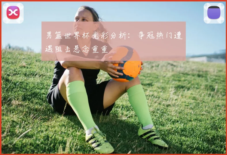 男篮世界杯竞彩分析：争冠热门遭遇阻击悬念重重