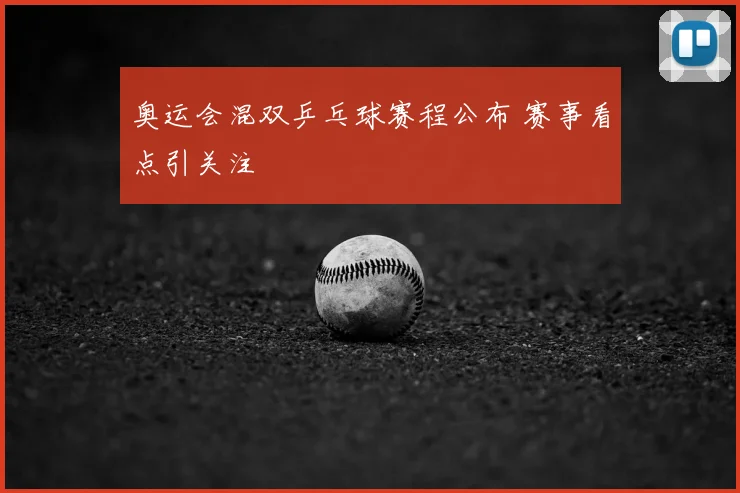 奥运会混双乒乓球赛程公布 赛事看点引关注
