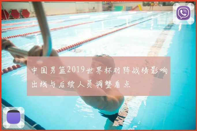 中国男篮2019世界杯对阵战绩影响出线与后续人员调整看点