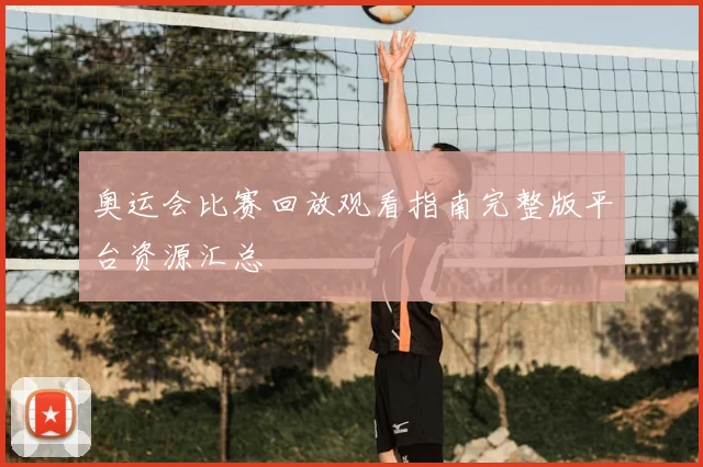 奥运会比赛回放观看指南完整版平台资源汇总