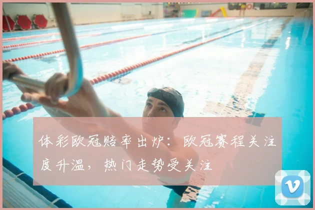 体彩欧冠赔率出炉：欧冠赛程关注度升温，热门走势受关注
