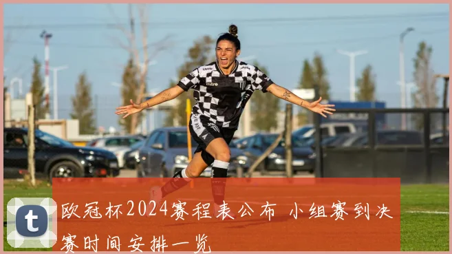 欧冠杯2024赛程表公布 小组赛到决赛时间安排一览