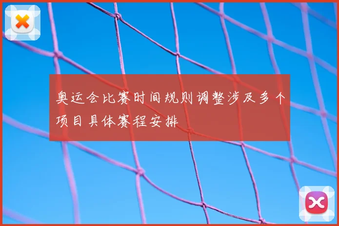 奥运会比赛时间规则调整涉及多个项目具体赛程安排