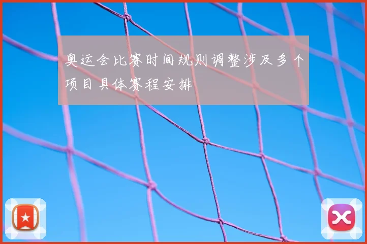 奥运会比赛时间规则调整涉及多个项目具体赛程安排