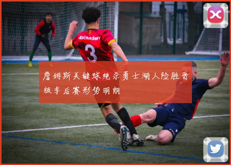 詹姆斯关键球绝杀勇士湖人险胜晋级季后赛形势明朗